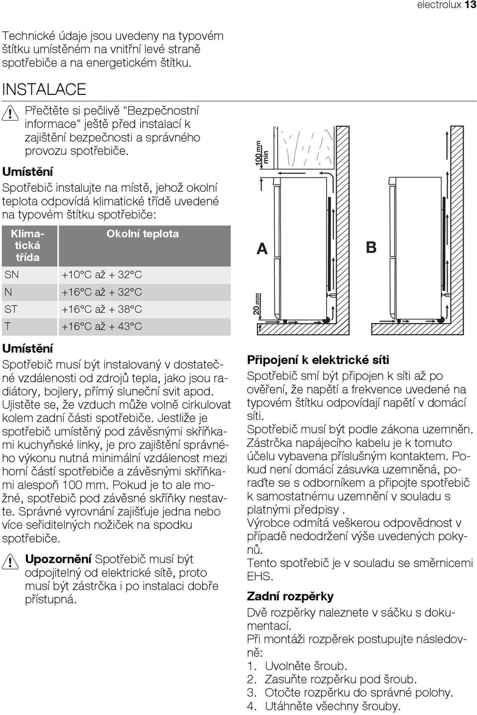 Umístění Spotřebič instalujte na místě, jehož okolní teplota odpovídá klimatické třídě uvedené na typovém štítku spotřebiče: Klimatická třída SN +10 C až + 32 C N +16 C až + 32 C ST +16 C až + 38 C T