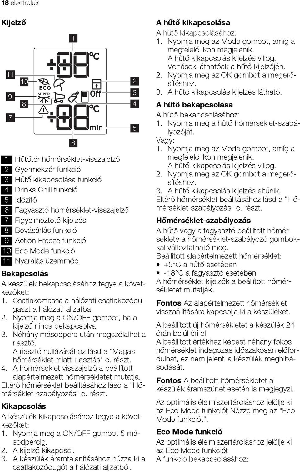 Csatlakoztassa a hálózati csatlakozódugaszt a hálózati aljzatba. 2. Nyomja meg a ON/OFF gombot, ha a kijelző nincs bekapcsolva. 3. Néhány másodperc után megszólalhat a riasztó.