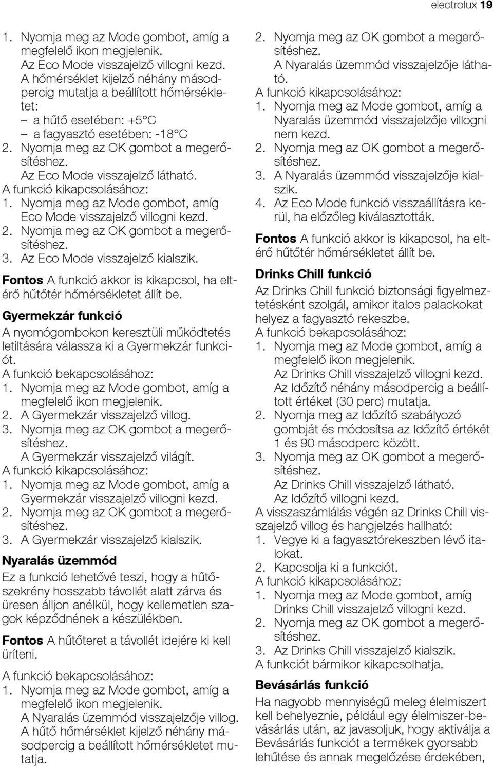 Az Eco Mode visszajelző látható. A funkció kikapcsolásához: 1. Nyomja meg az Mode gombot, amíg Eco Mode visszajelző villogni kezd. 2. Nyomja meg az OK gombot a megerősítéshez. 3.