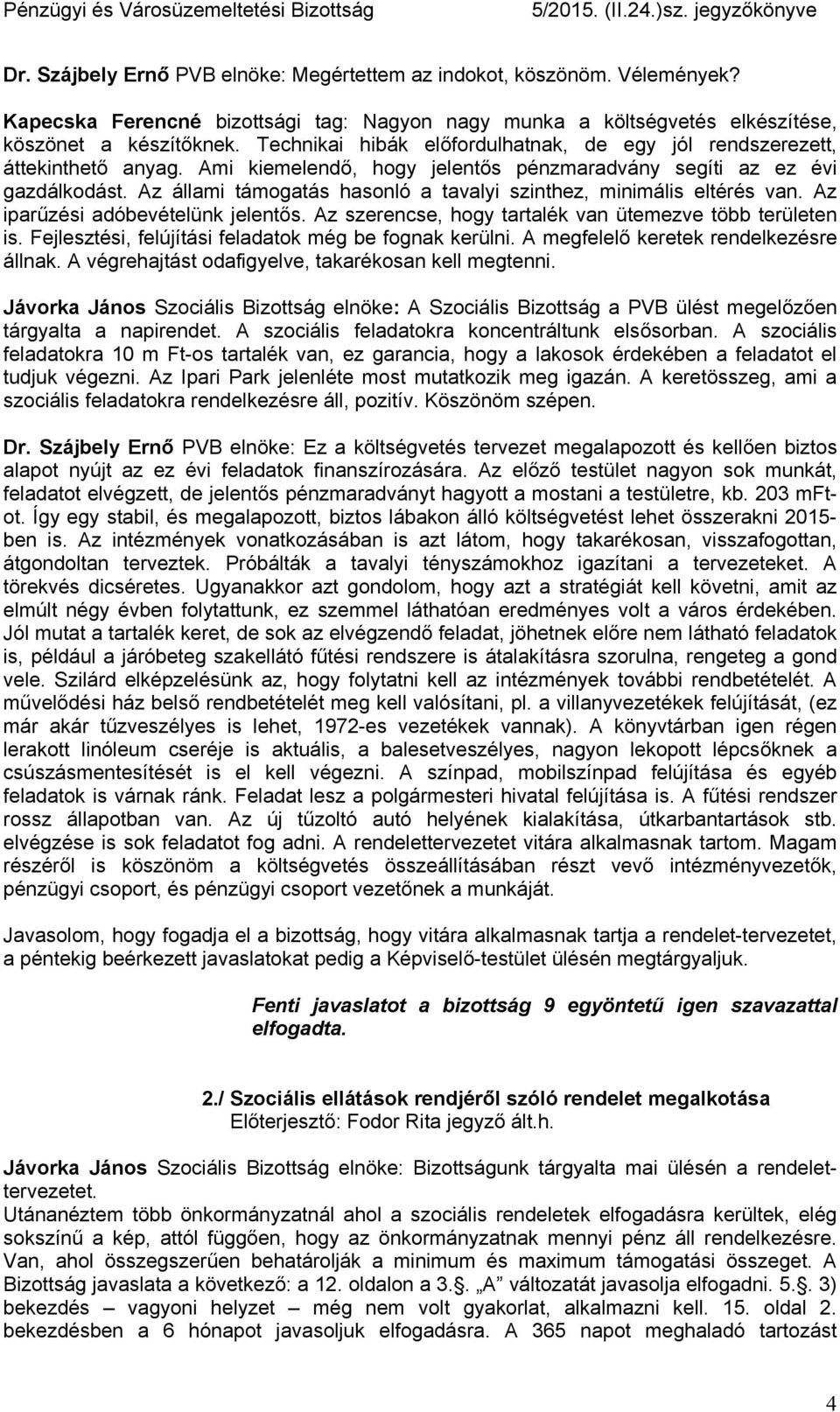 Az állami támogatás hasonló a tavalyi szinthez, minimális eltérés van. Az iparűzési adóbevételünk jelentős. Az szerencse, hogy tartalék van ütemezve több területen is.