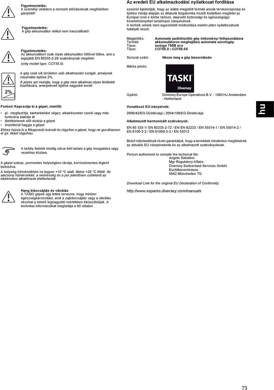 0) A gép csak sík területen való alkalmazást szolgál, amelynek maximális lejtése 2%. A jelzés azt mutatja, hogy a gép nem alkalmas olyan felületek tisztítására, amelyeknek lejtése nagyobb ennél.