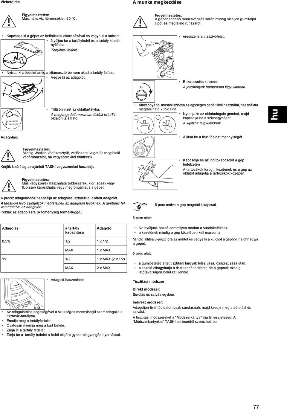 A precíz adagoláshoz használja az adagolási szintekkel ellátott adagolót. A tartályon lévő szintjelzők megfelelnek az adagolón lévőknek. A géptípus fel van tüntetve az adagolón!