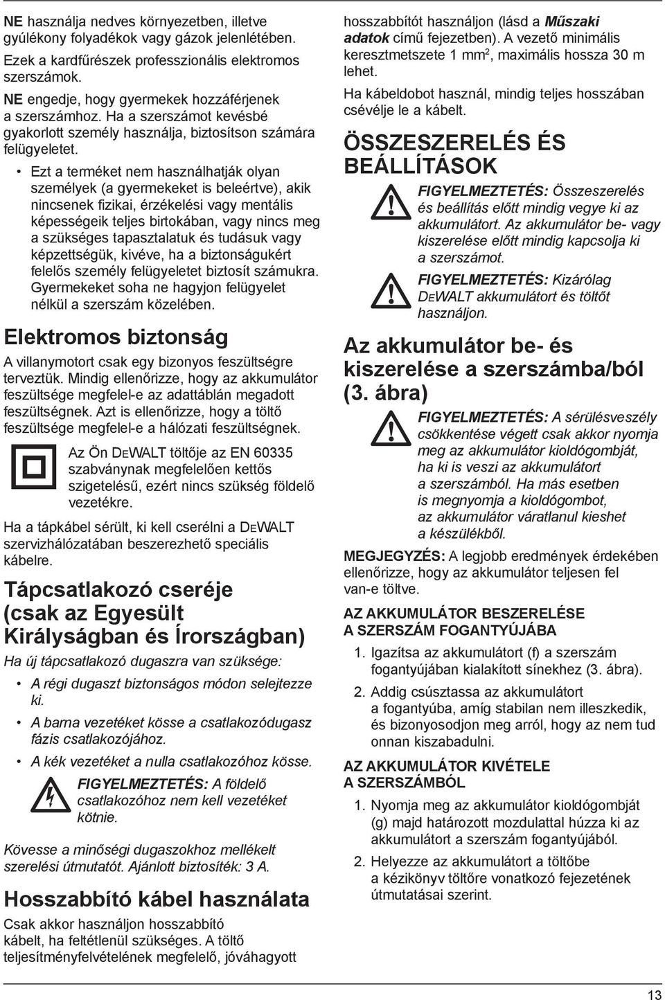 Ezt a terméket nem használhatják olyan személyek (a gyermekeket is beleértve), akik nincsenek fizikai, érzékelési vagy mentális képességeik teljes birtokában, vagy nincs meg a szükséges tapasztalatuk