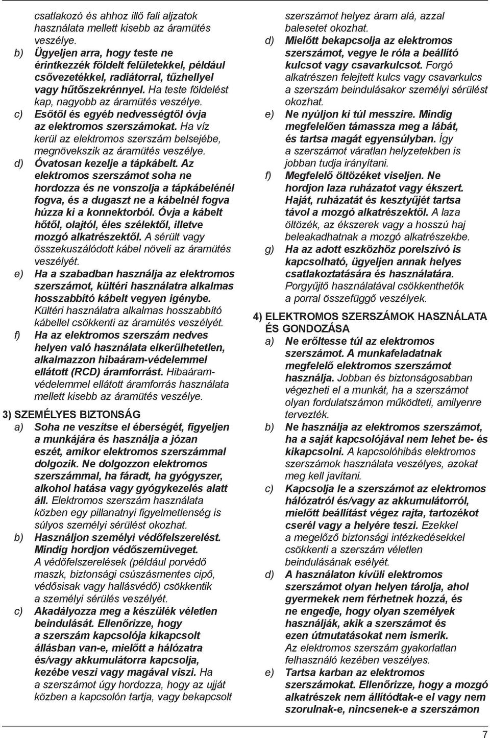 c) Esőtől és egyéb nedvességtől óvja az elektromos szerszámokat. Ha víz kerül az elektromos szerszám belsejébe, megnövekszik az áramütés veszélye. d) Óvatosan kezelje a tápkábelt.