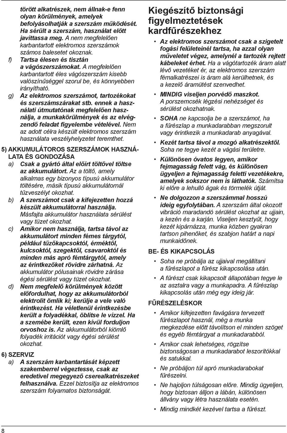 A megfelelően karbantartott éles vágószerszám kisebb valószínűséggel szorul be, és könnyebben irányítható. g) Az elektromos szerszámot, tartozékokat és szerszámszárakat stb.