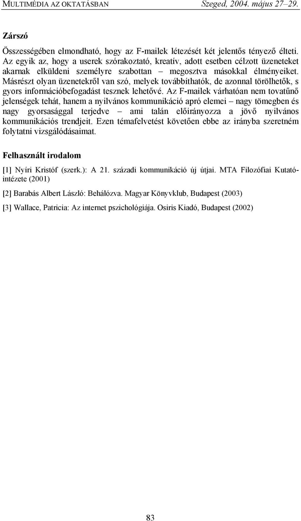 Másrészt olyan üzenetekről van szó, melyek továbbíthatók, de azonnal törölhetők, s gyors információbefogadást tesznek lehetővé.