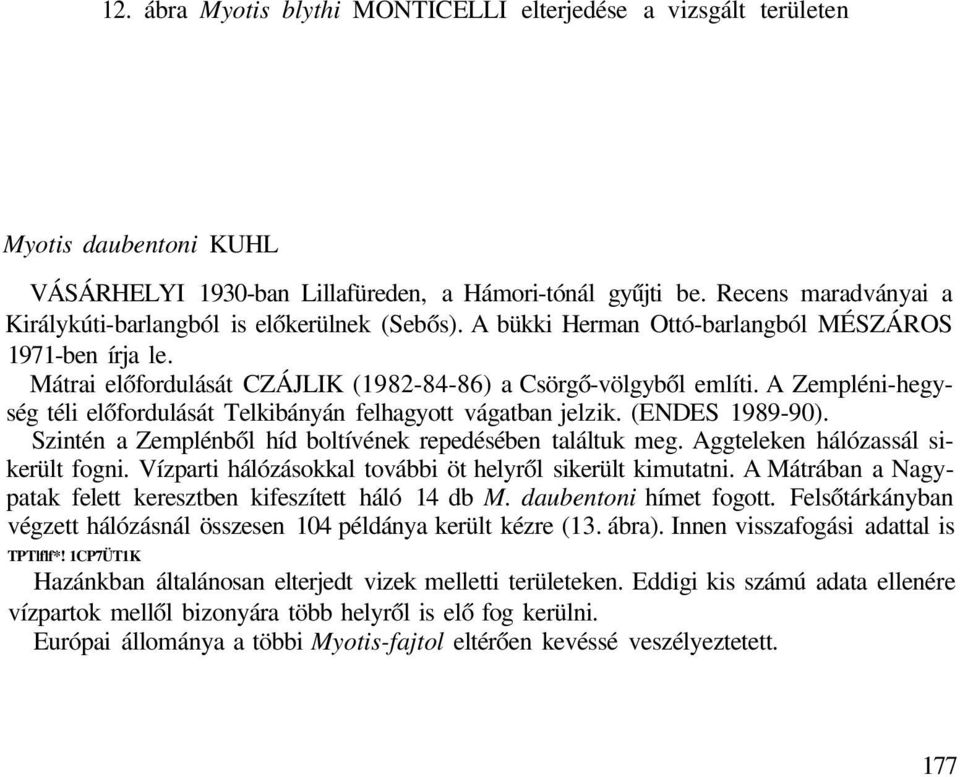 A Zempléni-hegység téli előfordulását Telkibányán felhagyott vágatban jelzik. (ENDES 1989-90). Szintén a Zemplénből híd boltívének repedésében találtuk meg. Aggteleken hálózassál sikerült fogni.