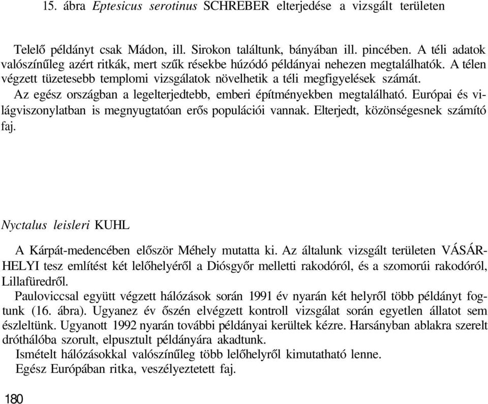 Az egész országban a legelterjedtebb, emberi építményekben megtalálható. Európai és világviszonylatban is megnyugtatóan erős populációi vannak. Elterjedt, közönségesnek számító faj.