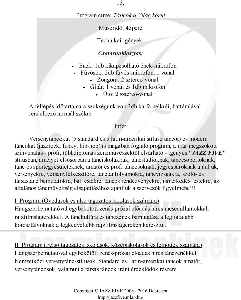 zeneművészektől elvárható - igényes "JAZZ FIVE" stílusban, amelyet elsősorban a tánciskoláknak, táncstúdióknak, tánccsoportoknak, tánc-és sportegyesületeknek, amatőr és profi táncosoknak,