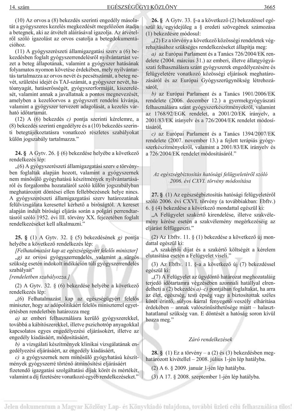 (11) A gyógy sze ré sze ti ál lam igaz ga tá si szerv a (6) be - kez dés ben fog lalt gyógy szer ren de lés rõl nyil ván tar tást ve - zet a be teg ál la po tá nak, va la mint a gyógy szer ha tá sá