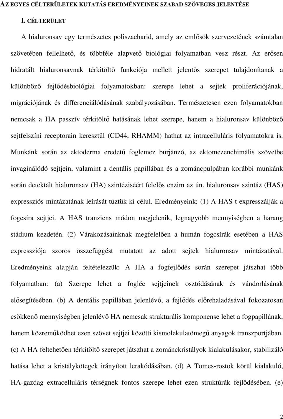 Az erősen hidratált hialuronsavnak térkitöltő funkciója mellett jelentős szerepet tulajdonítanak a különböző fejlődésbiológiai folyamatokban: szerepe lehet a sejtek proliferációjának, migrációjának