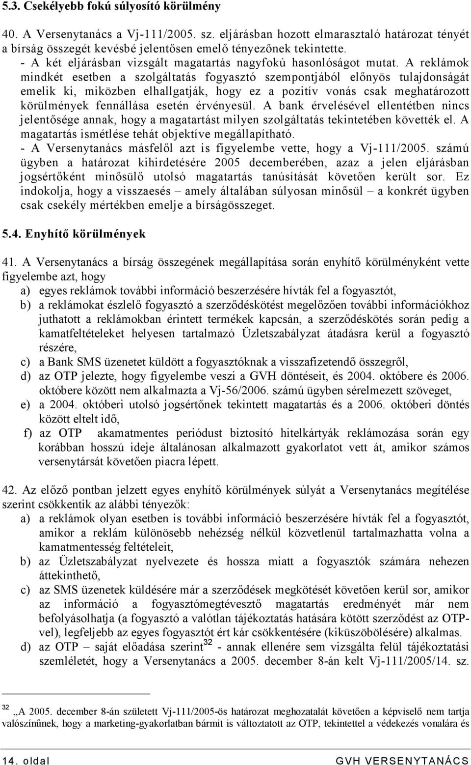 A reklámok mindkét esetben a szolgáltatás fogyasztó szempontjából elınyös tulajdonságát emelik ki, miközben elhallgatják, hogy ez a pozitív vonás csak meghatározott körülmények fennállása esetén