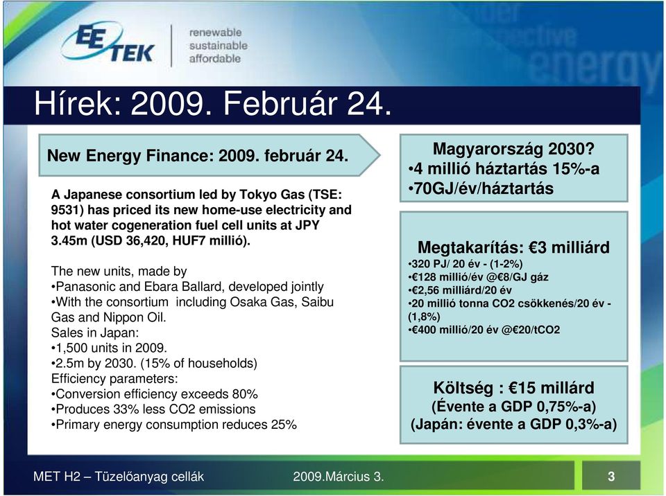 The new units, made by Panasonic and Ebara Ballard, developed jointly With the consortium including Osaka Gas, Saibu Gas and Nippon Oil. Sales in Japan: 1,500 units in 2009. 2.5m by 2030.