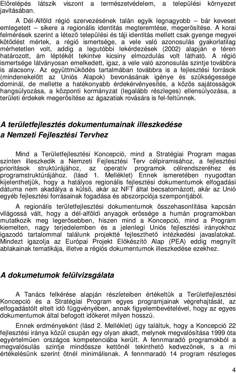 A korai felmérések szerint a létező települési és táji identitás mellett csak gyenge megyei kötődést mértek, a régió ismertsége, a vele való azonosulás gyakorlatilag mérhetetlen volt, addig a