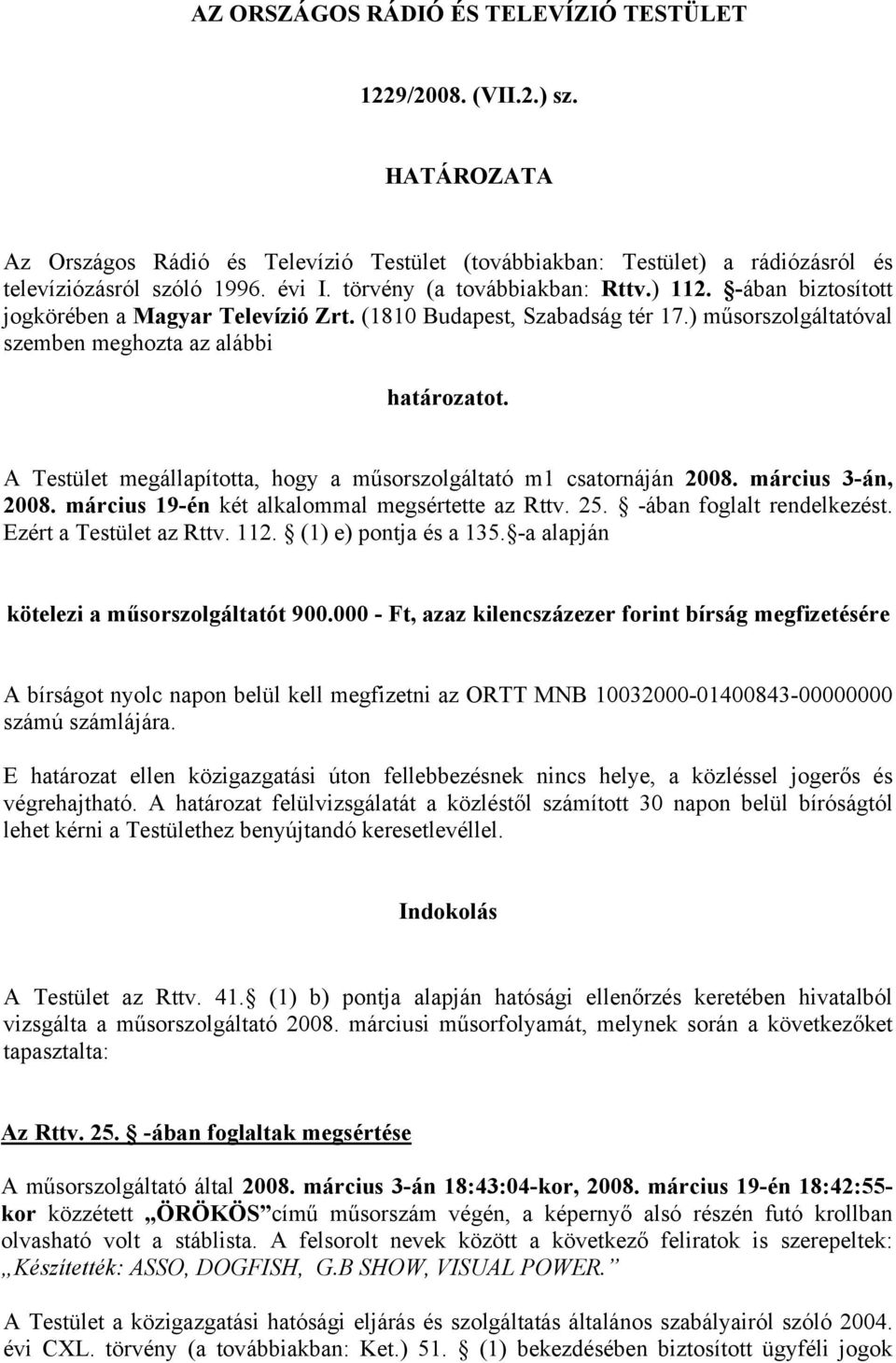 A Testület megállapította, hogy a műsorszolgáltató m1 csatornáján 2008. március 3-án, 2008. március 19-én két alkalommal megsértette az Rttv. 25. -ában foglalt rendelkezést. Ezért a Testület az Rttv.