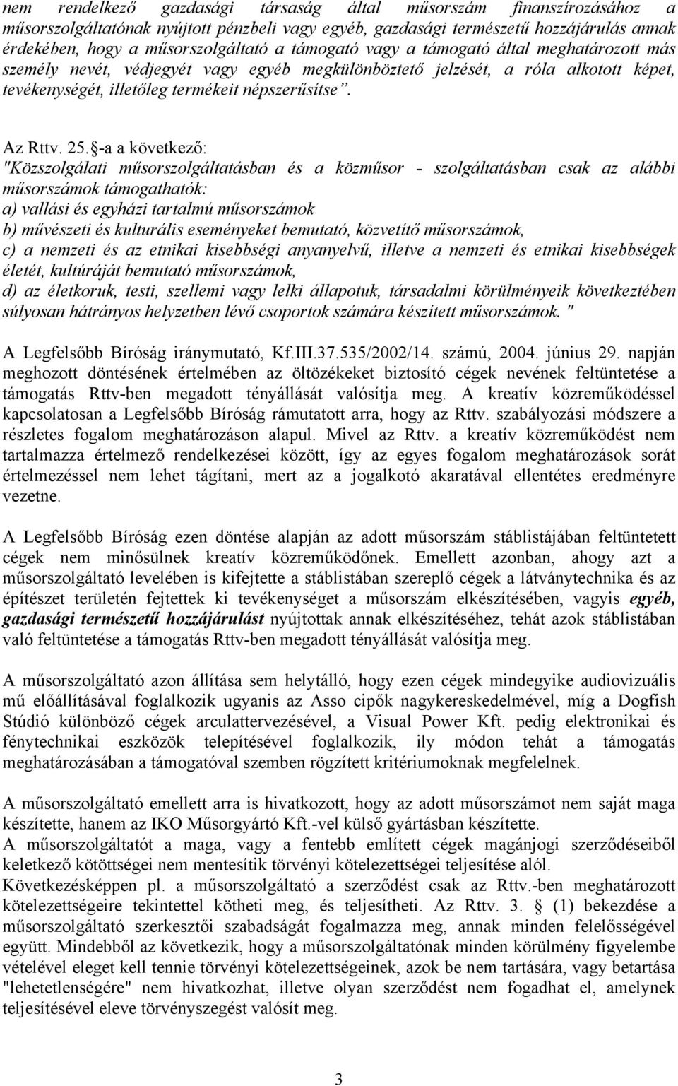 -a a következő: "Közszolgálati műsorszolgáltatásban és a közműsor - szolgáltatásban csak az alábbi műsorszámok támogathatók: a) vallási és egyházi tartalmú műsorszámok b) művészeti és kulturális