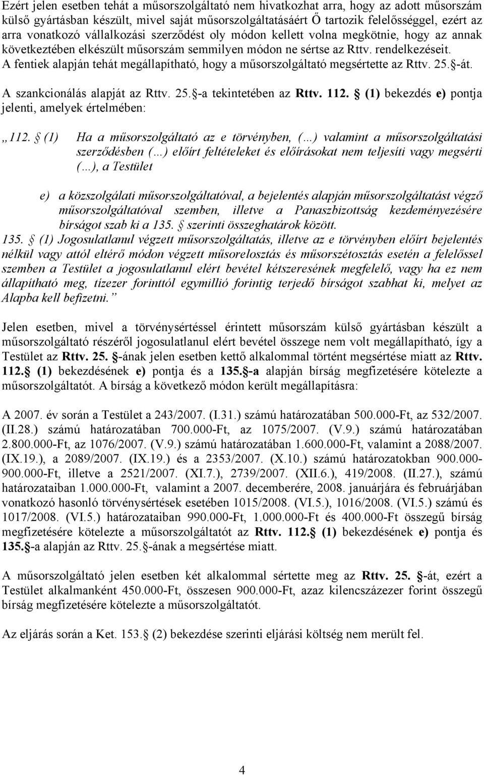 A fentiek alapján tehát megállapítható, hogy a műsorszolgáltató megsértette az Rttv. 25. -át. A szankcionálás alapját az Rttv. 25. -a tekintetében az Rttv. 112.