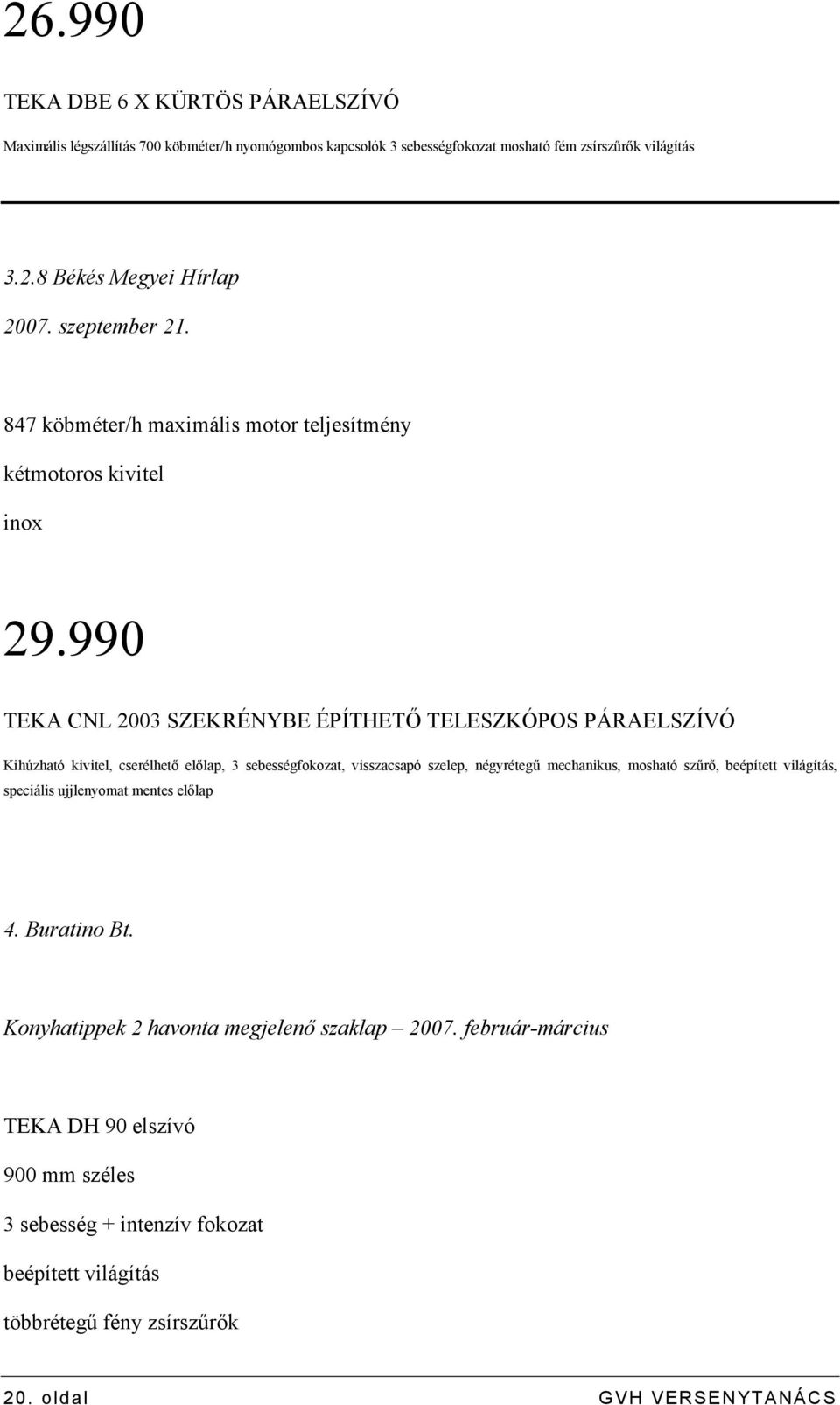 990 TEKA CNL 2003 SZEKRÉNYBE ÉPÍTHETİ TELESZKÓPOS PÁRAELSZÍVÓ Kihúzható kivitel, cserélhetı elılap, 3 sebességfokozat, visszacsapó szelep, négyrétegő mechanikus, mosható szőrı,