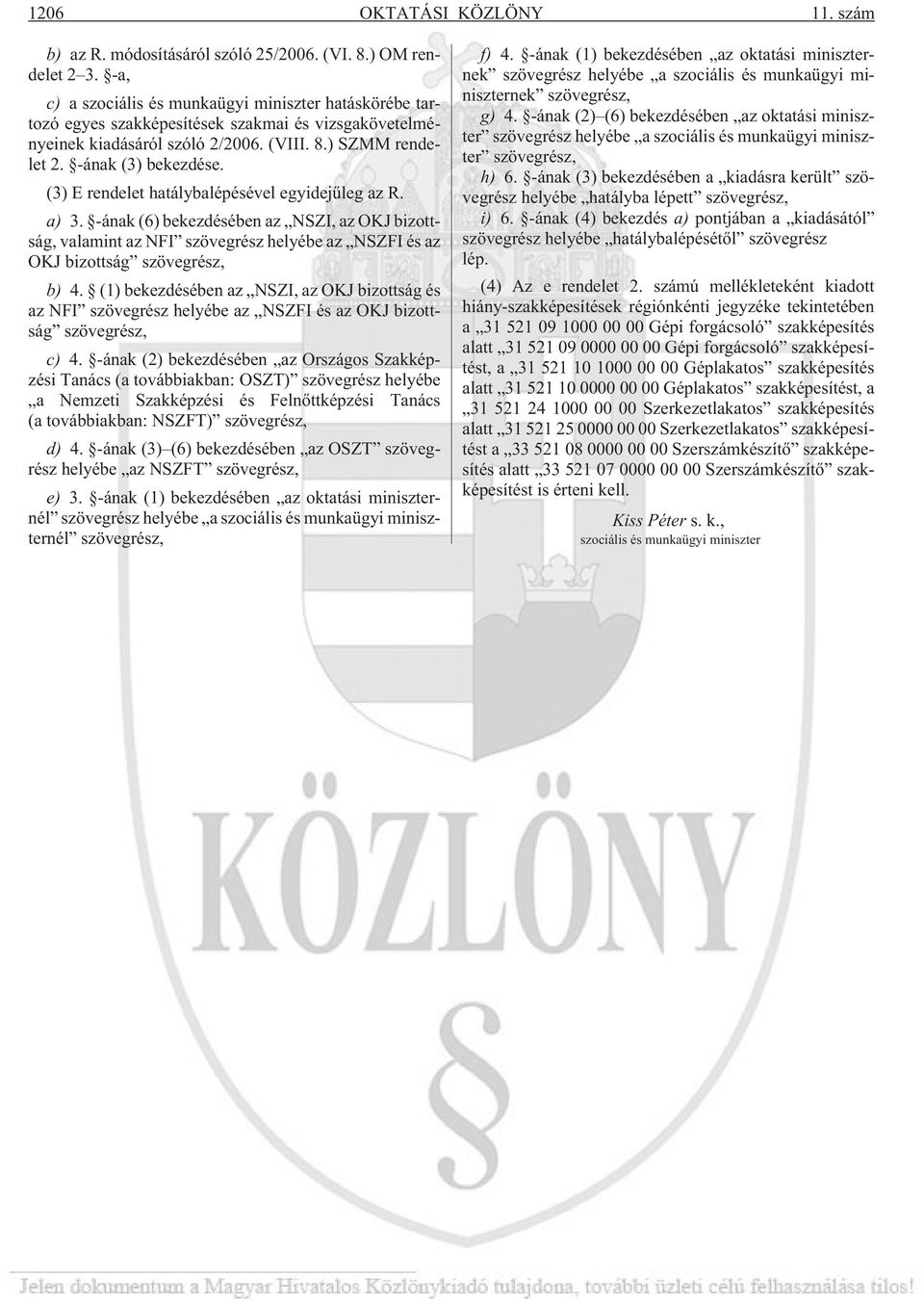 (3) E rendelet hatálybalépésével egyidejûleg az R. a) 3. -ának (6) bekezdésében az NSZI, az OKJ bizottság, valamint az NFI szövegrész helyébe az NSZFI és az OKJ bizottság szövegrész, b) 4.