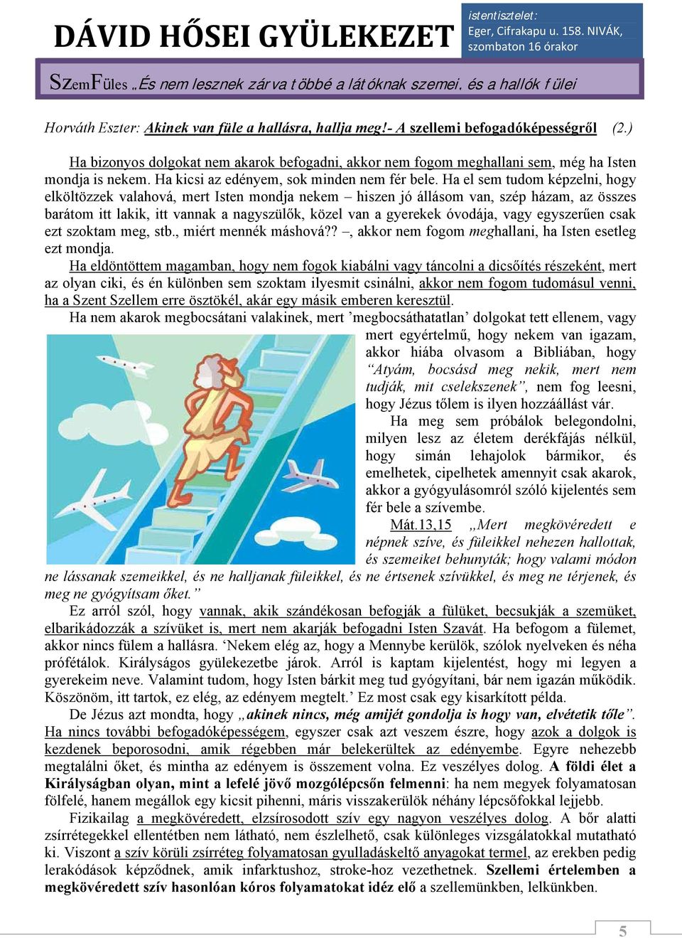 Ha el sem tudom képzelni, hogy elköltözzek valahová, mert Isten mondja nekem hiszen jó állásom van, szép házam, az összes barátom itt lakik, itt vannak a nagyszülők, közel van a gyerekek óvodája,