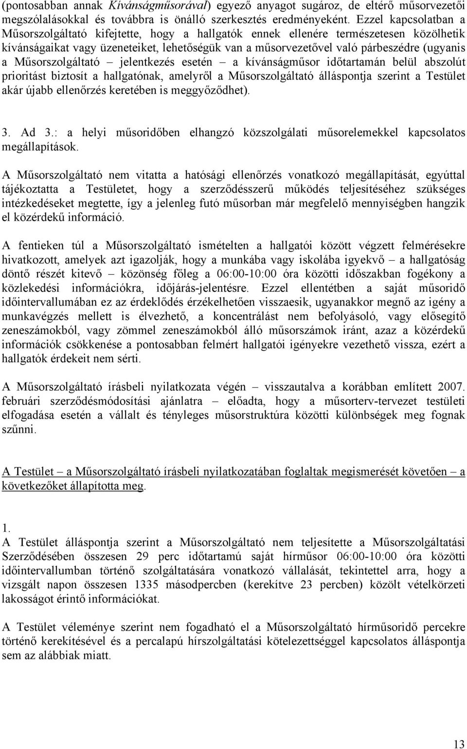 Műsorszolgáltató jelentkezés esetén a kívánságműsor időtartamán belül abszolút prioritást biztosít a hallgatónak, amelyről a Műsorszolgáltató álláspontja szerint a Testület akár újabb ellenőrzés