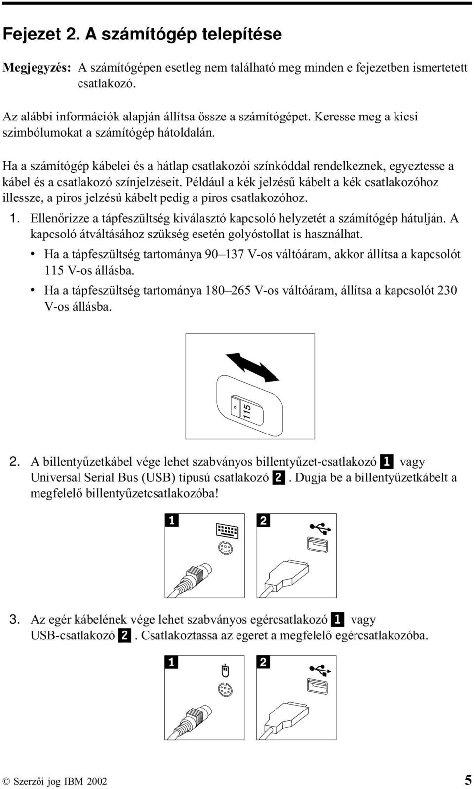 Például a kék jelzésű kábelt a kék csatlakozóhoz illessze, a piros jelzésű kábelt pedig a piros csatlakozóhoz. 1. Ellenőrizze a tápfeszültség kiválasztó kapcsoló helyzetét a számítógép hátulján.