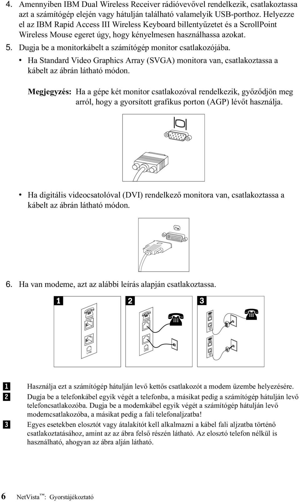 Dugja be a monitorkábelt a számítógép monitor csatlakozójába. v Ha Standard Video Graphics Array (SVGA) monitora van, csatlakoztassa a kábelt az ábrán látható módon.