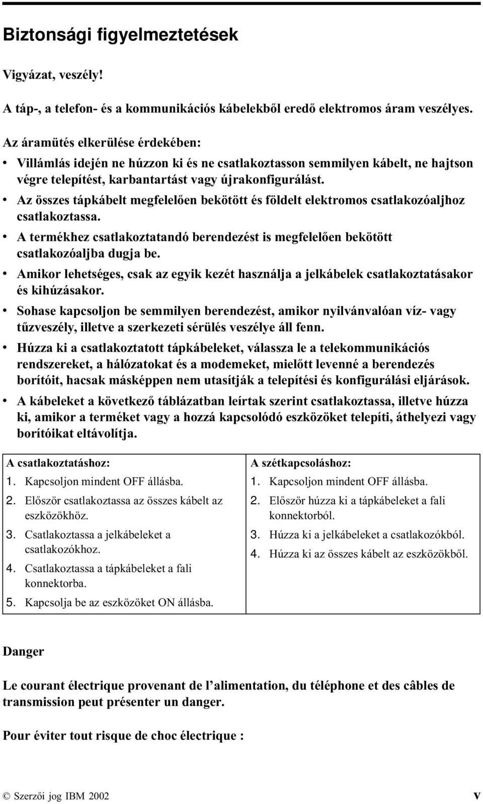 v Az összes tápkábelt megfelelően bekötött és földelt elektromos csatlakozóaljhoz csatlakoztassa. v A termékhez csatlakoztatandó berendezést is megfelelően bekötött csatlakozóaljba dugja be.