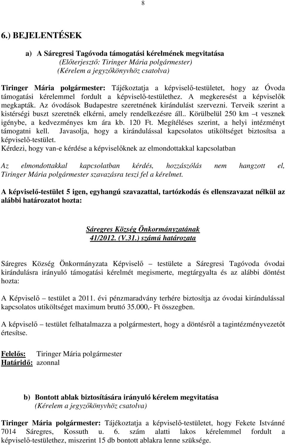 Terveik szerint a kistérségi buszt szeretnék elkérni, amely rendelkezésre áll.. Körülbelül 250 km t vesznek igénybe, a kedvezményes km ára kb. 120 Ft.