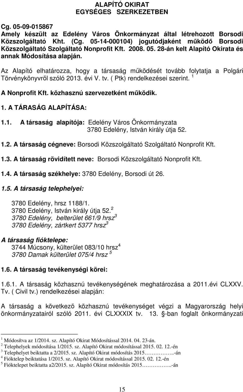 Az Alapító elhatározza, hogy a társaság működését tovább folytatja a Polgári Törvénykönyvről szóló 2013. évi V. tv. ( Ptk) rendelkezései szerint. 1 A Nonprofit Kft. közhasznú szervezetként működik. 1. A TÁRASÁG ALAPÍTÁSA: 1.