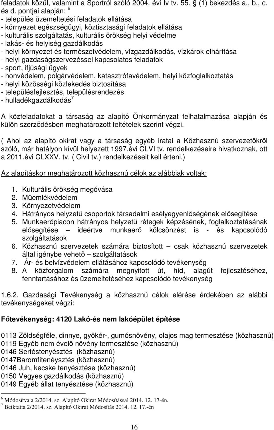 helyiség gazdálkodás - helyi környezet és természetvédelem, vízgazdálkodás, vízkárok elhárítása - helyi gazdaságszervezéssel kapcsolatos feladatok - sport, ifjúsági ügyek - honvédelem, polgárvédelem,