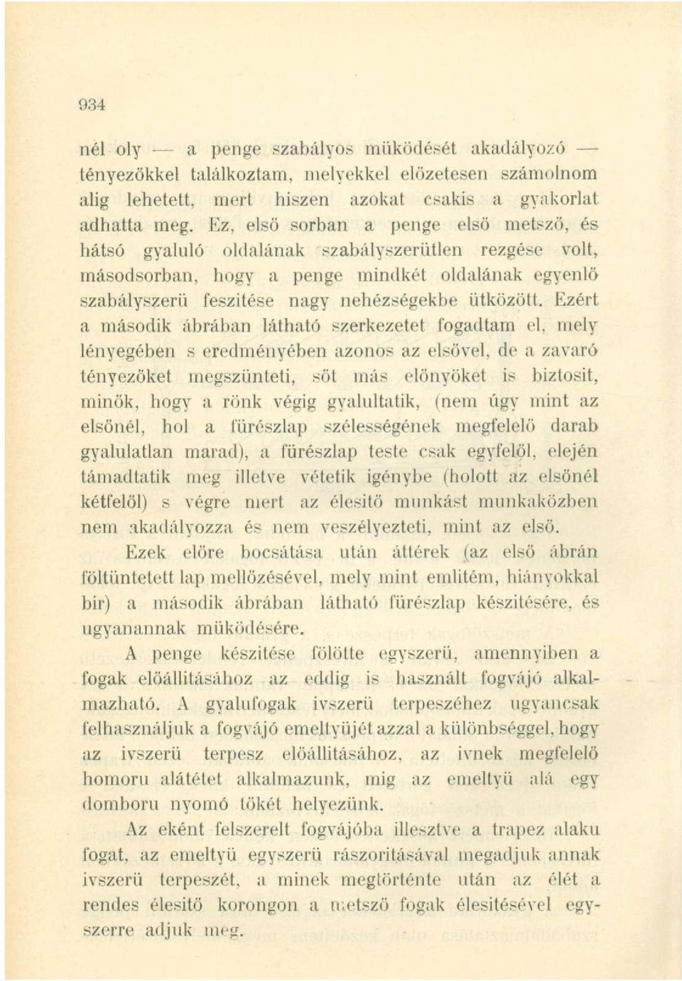 Ezért a második ábrában látható szerkezetet fogadtam el, mely lényegében s eredményében azonos az elsővel, de a zavaró tényezőket megszünteti, sőt más előnyöket is biztosit, minők, hogy a rönk végig