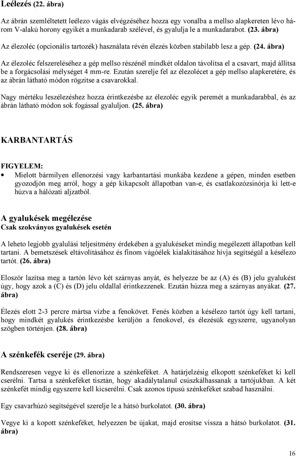 ábra) Az élezoléc felszereléséhez a gép mellso részénél mindkét oldalon távolítsa el a csavart, majd állítsa be a forgácsolási mélységet 4 mm-re.