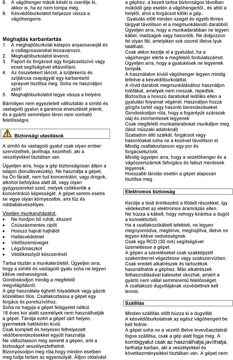 Az összetekert láncot, a szíjtekercs és szíjtárcsa csapágyát egy karbantartó sprayvel tisztítsa meg. Soha ne használjon zsírt! 5. Meghajtóburkolatot tegye vissza a helyére.