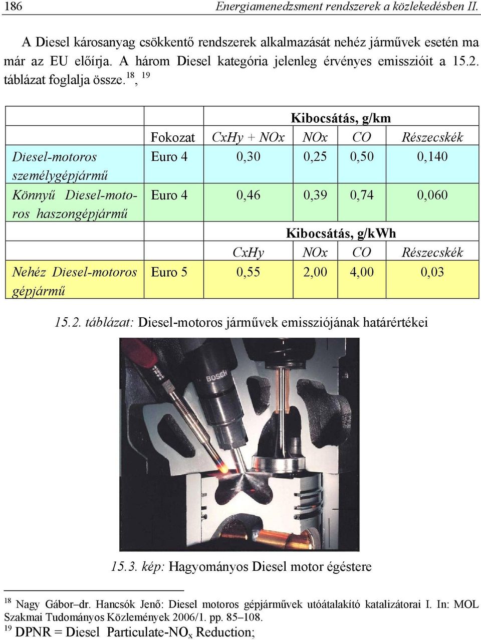 18, 19 Diesel-motoros személygépjármű Könnyű Diesel-motoros haszongépjármű Nehéz Diesel-motoros gépjármű Kibocsátás, g/km Fokozat CxHy + NOx NOx CO Részecskék Euro 4 0,30 0,25 0,50 0,140 Euro 4 0,46