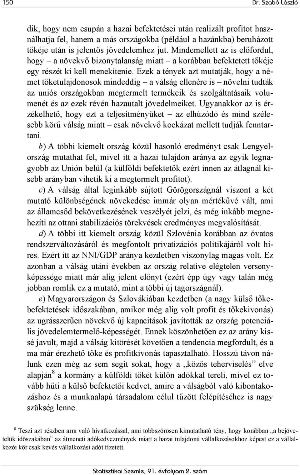 Mindemellett az is előfordul, hogy a növekvő bizonytalanság miatt a korábban befektetett tőkéje egy részét ki kell menekítenie.