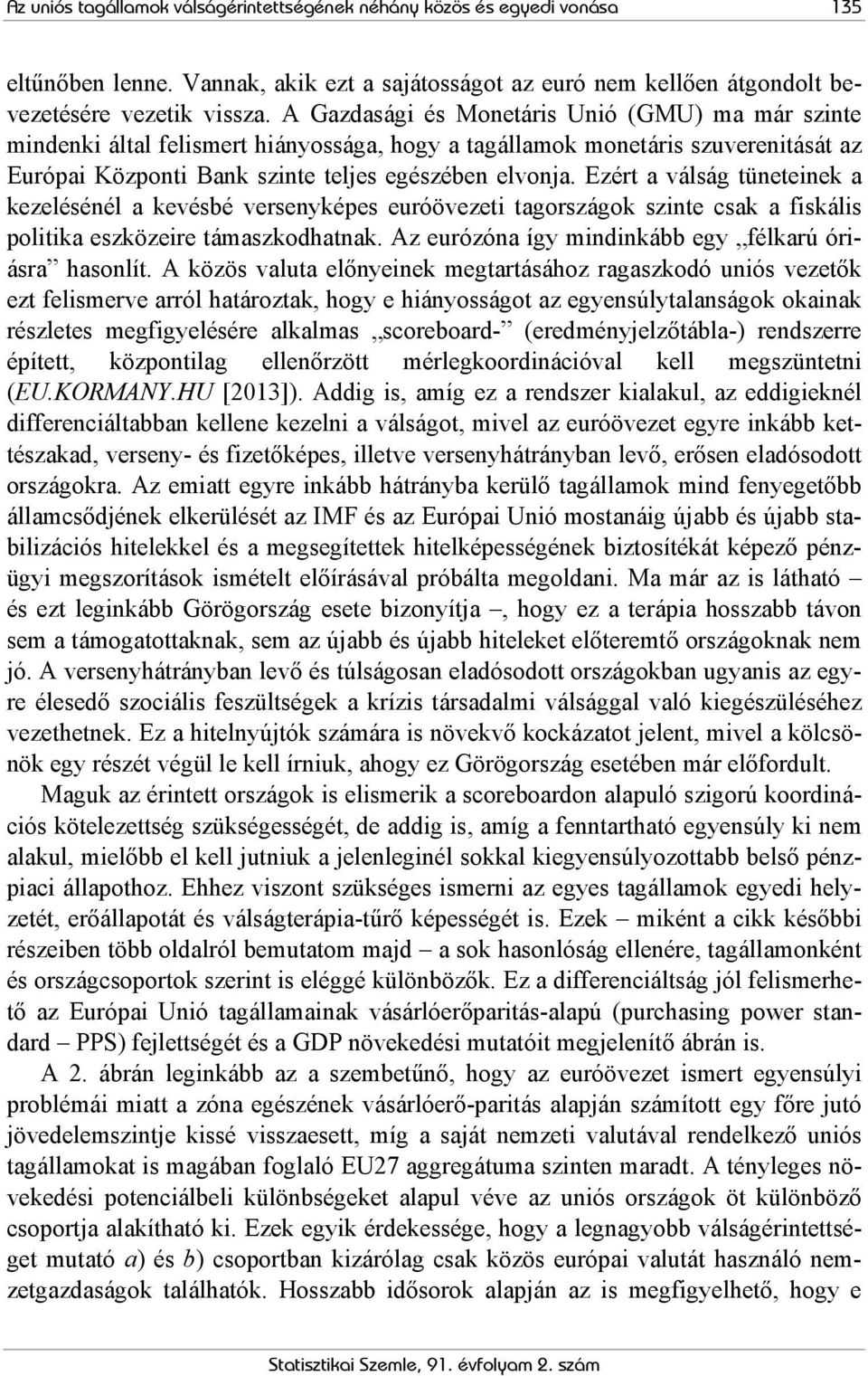 Ezért a válság tüneteinek a kezelésénél a kevésbé versenyképes euróövezeti tagországok szinte csak a fiskális politika eszközeire támaszkodhatnak.