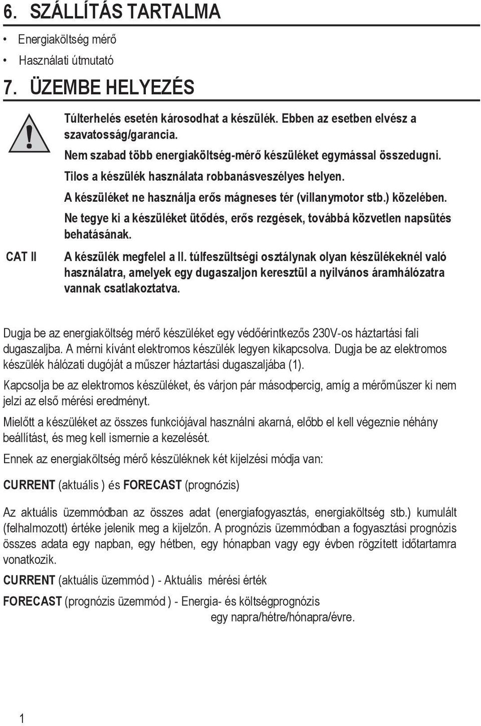 Ne tegye ki a készüléket ütődés, erős rezgések, továbbá közvetlen napsütés behatásának. A készülék megfelel a II.