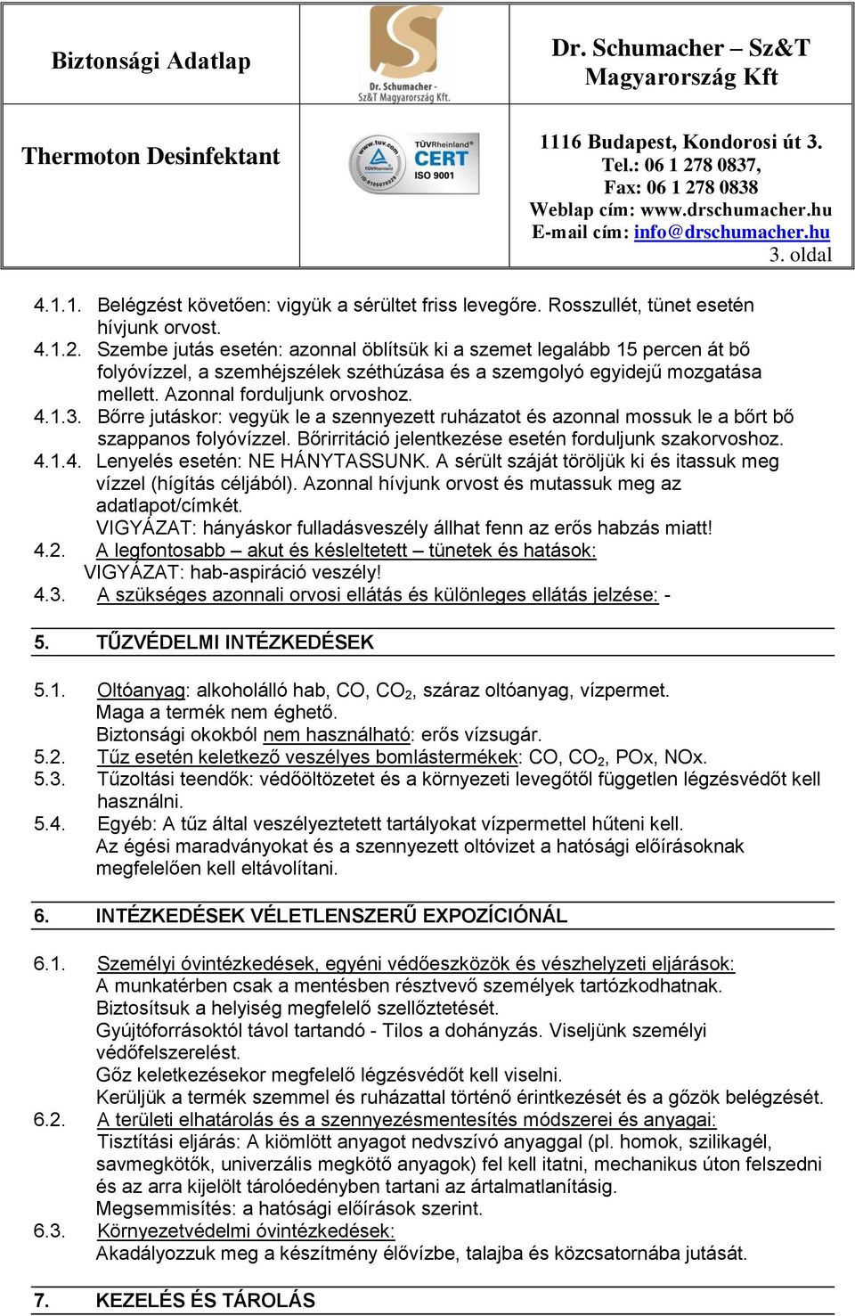 Bőrre jutáskor: vegyük le a szennyezett ruházatot és azonnal mossuk le a bőrt bő szappanos folyóvízzel. Bőrirritáció jelentkezése esetén forduljunk szakorvoshoz. 4.1.4. Lenyelés esetén: NE HÁNYTASSUNK.