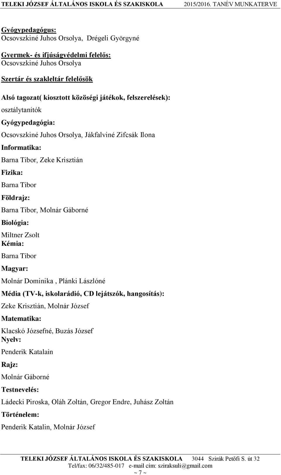 Tibor, Molnár Gáborné Biológia: Miltner Zsolt Kémia: Barna Tibor Magyar: Molnár Dominika, Plánki Lászlóné Média (TV-k, iskolarádió, CD lejátszók, hangosítás): Zeke Krisztián, Molnár József