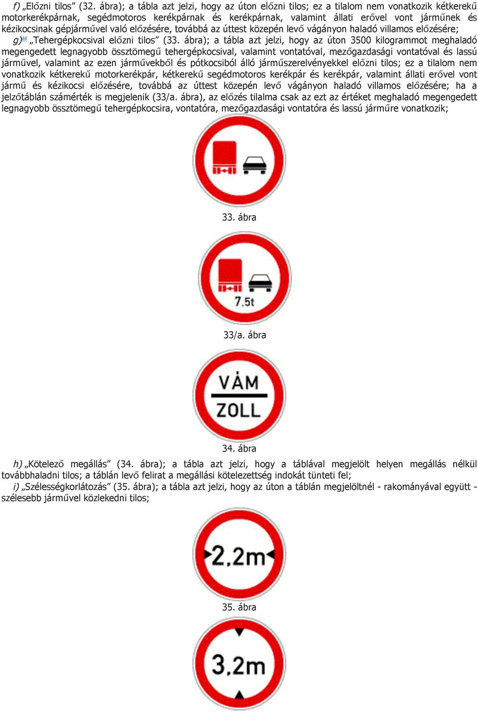 kézikocsinak gépjárművel való előzésére, továbbá az úttest közepén levő vágányon haladó villamos előzésére; g) 66 Tehergépkocsival előzni tilos (33.