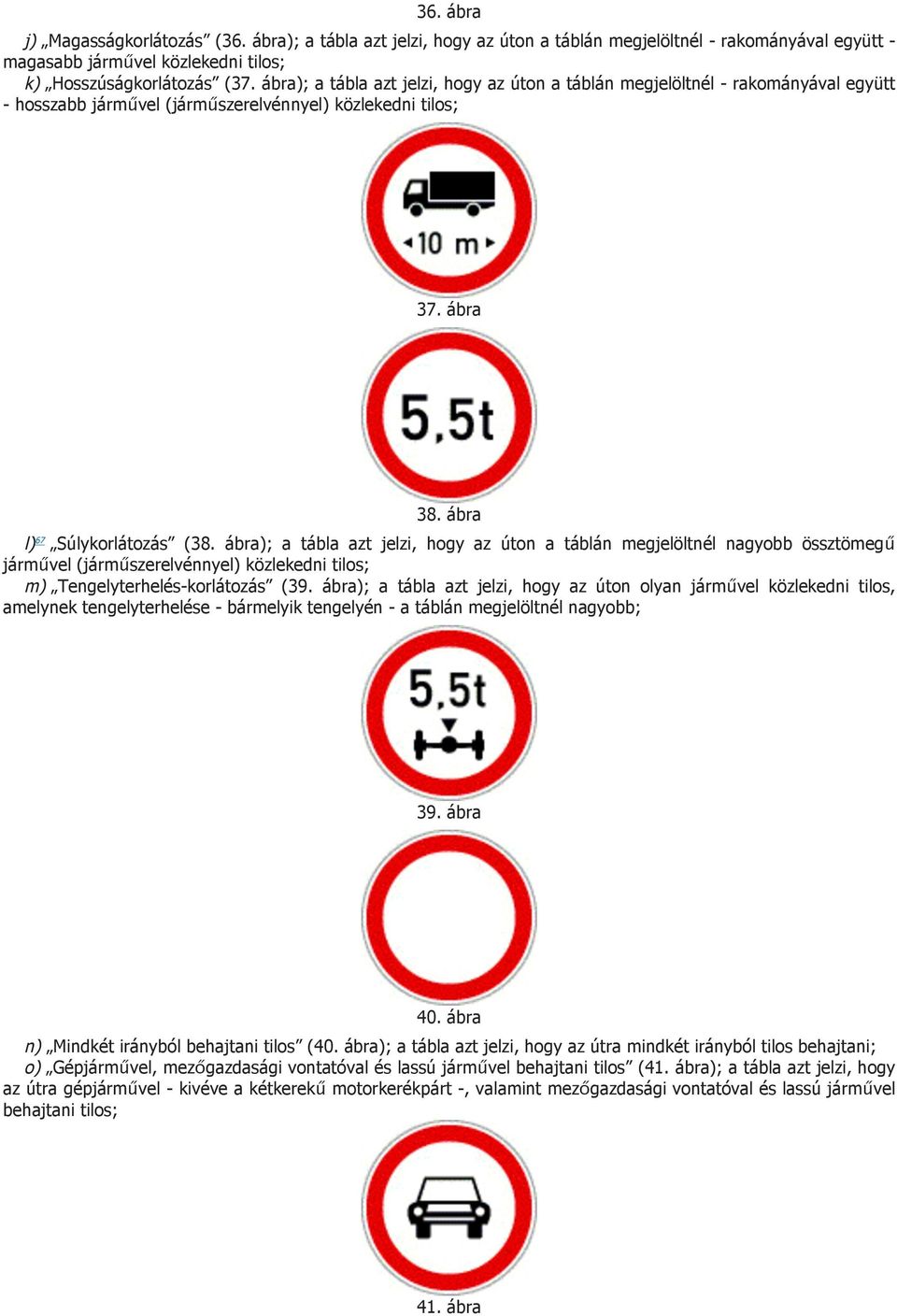 ábra); a tábla azt jelzi, hogy az úton a táblán megjelöltnél nagyobb össztömegű járművel (járműszerelvénnyel) közlekedni tilos; m) Tengelyterhelés-korlátozás (39.