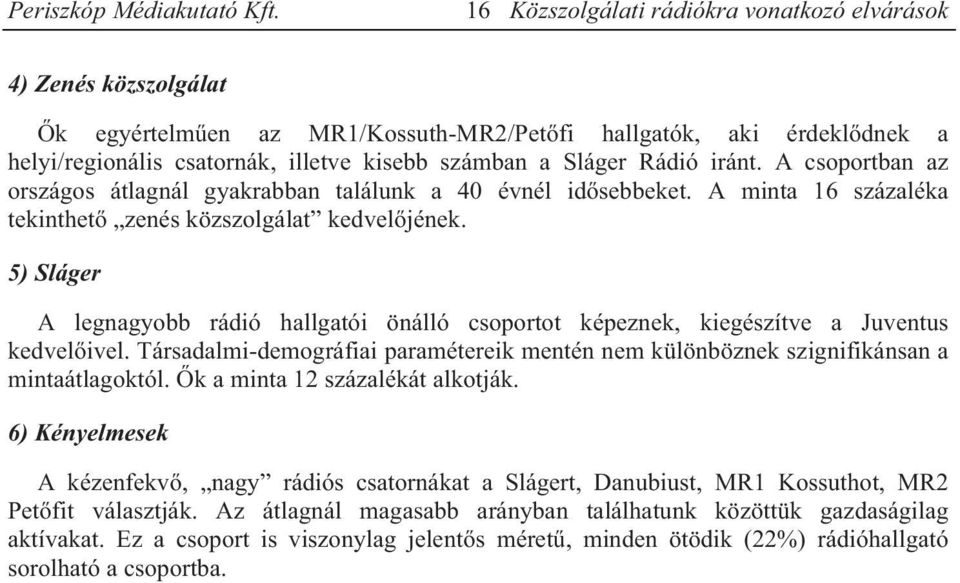 5) Sláger A legnagyobb rádió hallgatói önálló csoportot képeznek, kiegészítve a Juventus kedvelőivel. Társadalmi-demográfiai paramétereik mentén nem különböznek szignifikánsan a mintaátlagoktól.