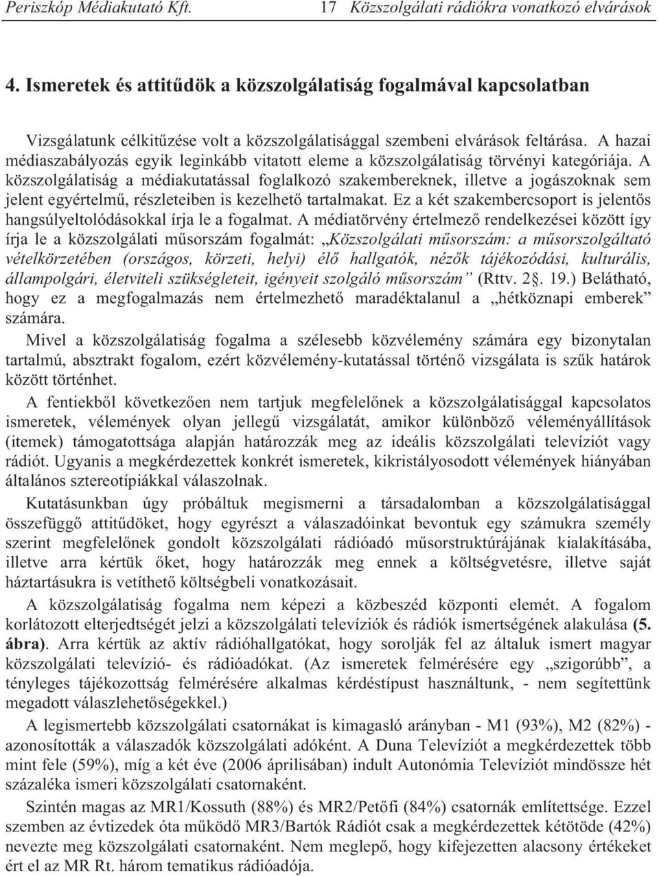 A közszolgálatiság a médiakutatással foglalkozó szakembereknek, illetve a jogászoknak sem jelent egyértelmű, részleteiben is kezelhető tartalmakat.