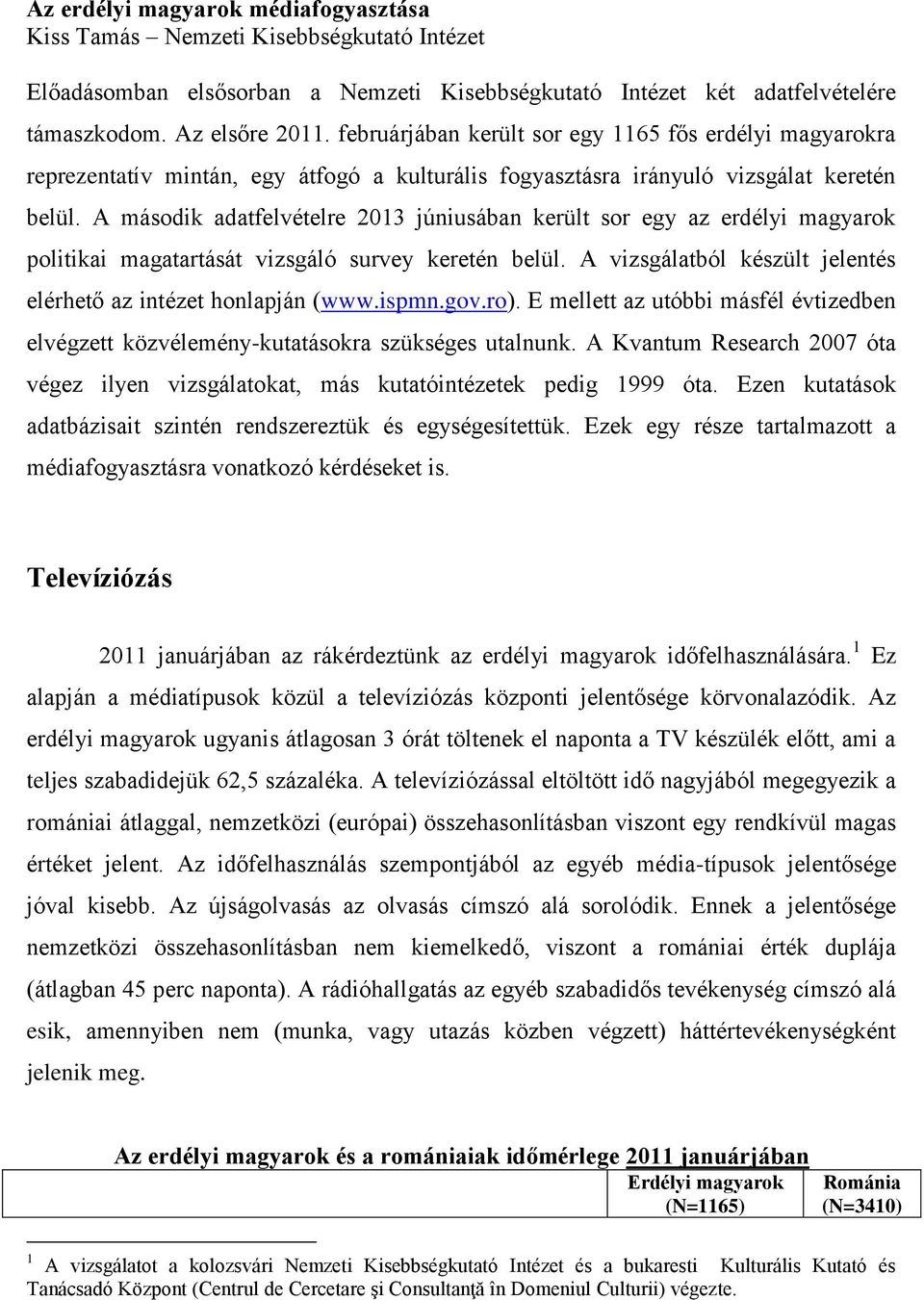 A második adatfelvételre 2013 júniusában került sor egy az erdélyi magyarok politikai magatartását vizsgáló survey keretén belül. A vizsgálatból készült jelentés elérhető az intézet honlapján (www.