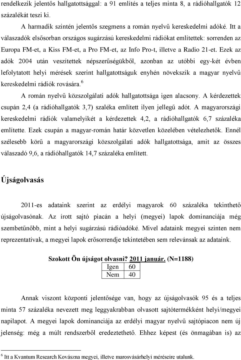 Ezek az adók 2004 után veszítettek népszerűségükből, azonban az utóbbi egy-két évben lefolytatott helyi mérések szerint hallgatottságuk enyhén növekszik a magyar nyelvű kereskedelmi rádiók rovására.