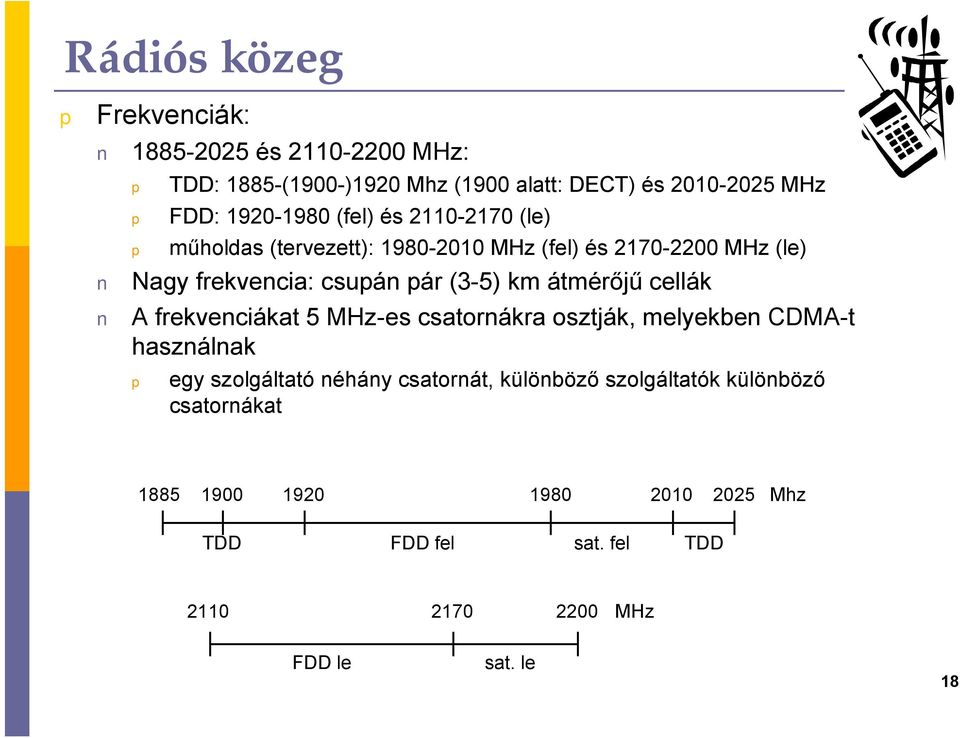 km átmérőjű cellák A frekvenciákat 5 MHz-es csatornákra osztják, melyekben CDMA-t használnak egy szolgáltató néhány csatornát,