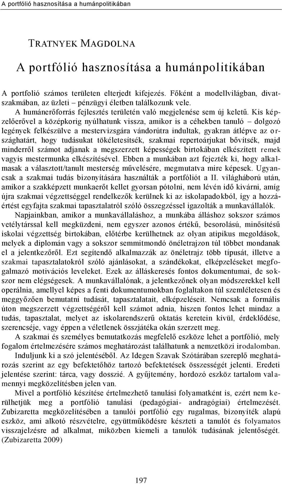 Kis képzelőerővel a középkorig nyúlhatunk vissza, amikor is a céhekben tanuló dolgozó legények felkészülve a mestervizsgára vándorútra indultak, gyakran átlépve az o r- szághatárt, hogy tudásukat