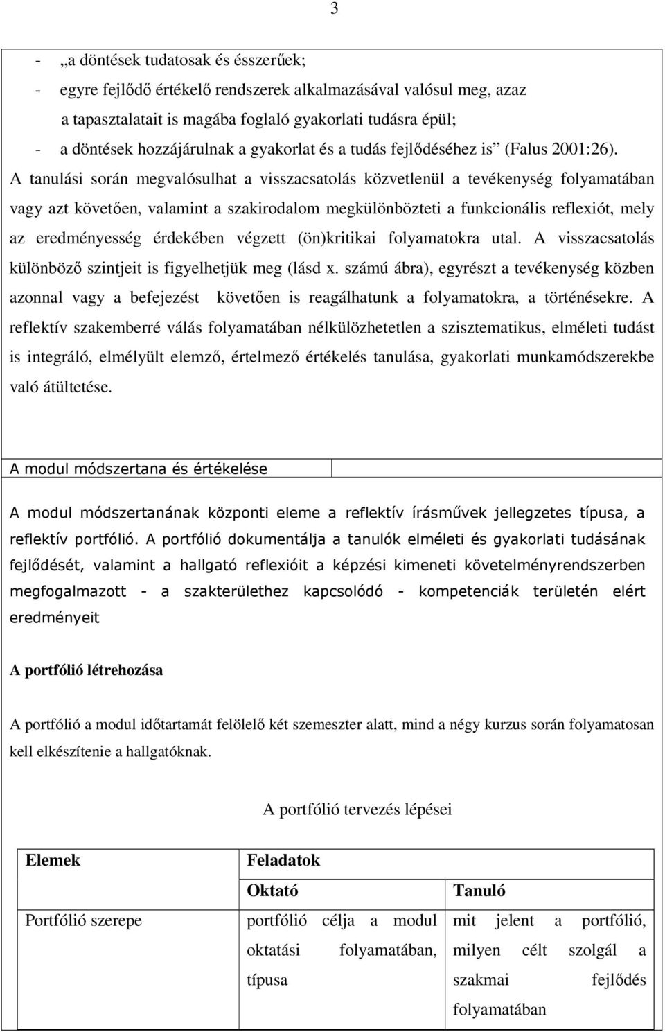 A tanulási során megvalósulhat a visszacsatolás közvetlenül a tevékenység folyamatában vagy azt követıen, valamint a szakirodalom megkülönbözteti a funkcionális reflexiót, mely az eredményesség