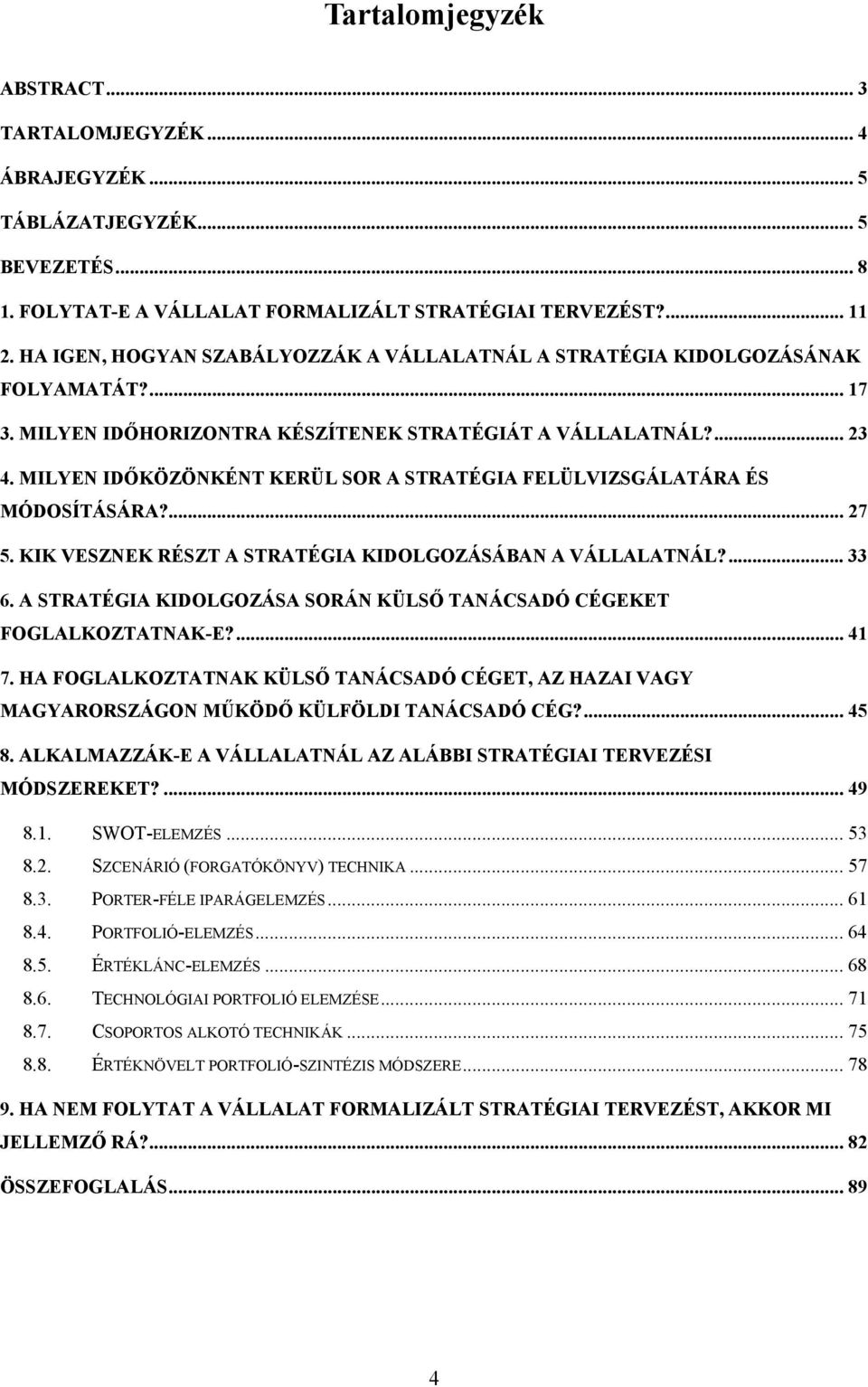 MILYEN IDŐKÖZÖNKÉNT KERÜL SOR A STRATÉGIA FELÜLVIZSGÁLATÁRA ÉS MÓDOSÍTÁSÁRA?... 27 5. KIK VESZNEK RÉSZT A STRATÉGIA KIDOLGOZÁSÁBAN A VÁLLALATNÁL?... 33 6.